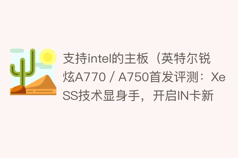 支持intel的主板（英特尔锐炫A770／A750首发评测：XeSS技术显身手，开启IN卡新篇章） 