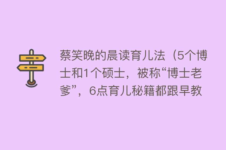 蔡笑晚的晨读育儿法（5个博士和1个硕士，被称“博士老爹”，6点育儿秘籍都跟早教有关） 