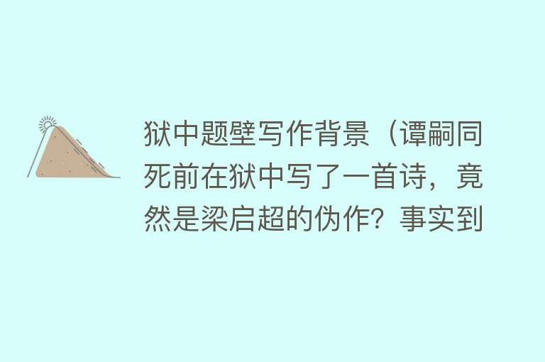 狱中题壁写作背景（谭嗣同死前在狱中写了一首诗，竟然是梁启超的伪作？事实到底如何） 