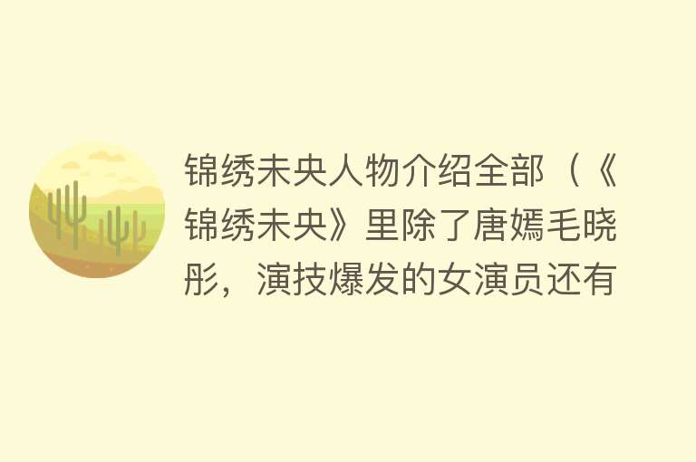 锦绣未央人物介绍全部（《锦绣未央》里除了唐嫣毛晓彤，演技爆发的女演员还有她） 
