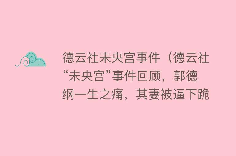 德云社未央宫事件（德云社“未央宫”事件回顾，郭德纲一生之痛，其妻被逼下跪） 