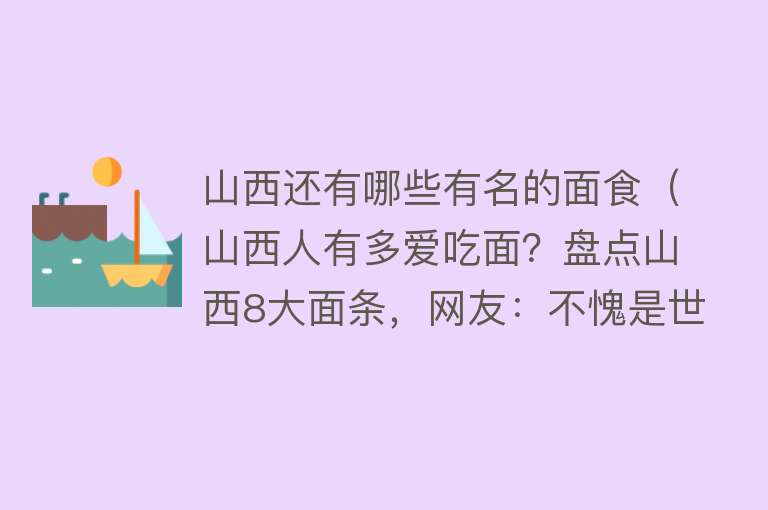 山西还有哪些有名的面食（山西人有多爱吃面？盘点山西8大面条，网友：不愧是世界面食之根） 