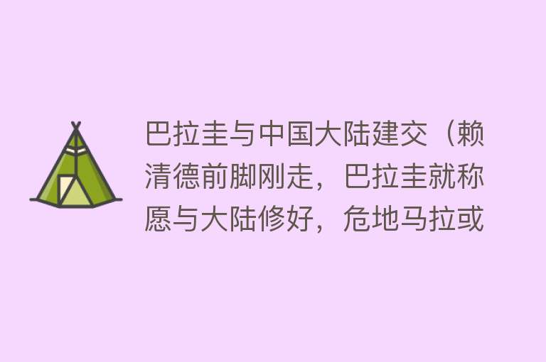 巴拉圭与中国大陆建交（赖清德前脚刚走，巴拉圭就称愿与大陆修好，危地马拉或抢先建交） 