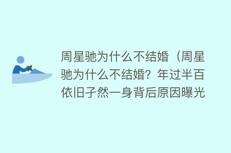 周星驰为什么不结婚（周星驰为什么不结婚？年过半百依旧孑然一身背后原因曝光） 