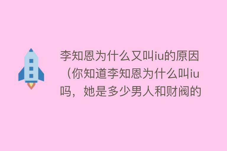 李知恩为什么又叫iu的原因(你知道李知恩为什么叫iu吗,她是多少男人和财阀的最爱)