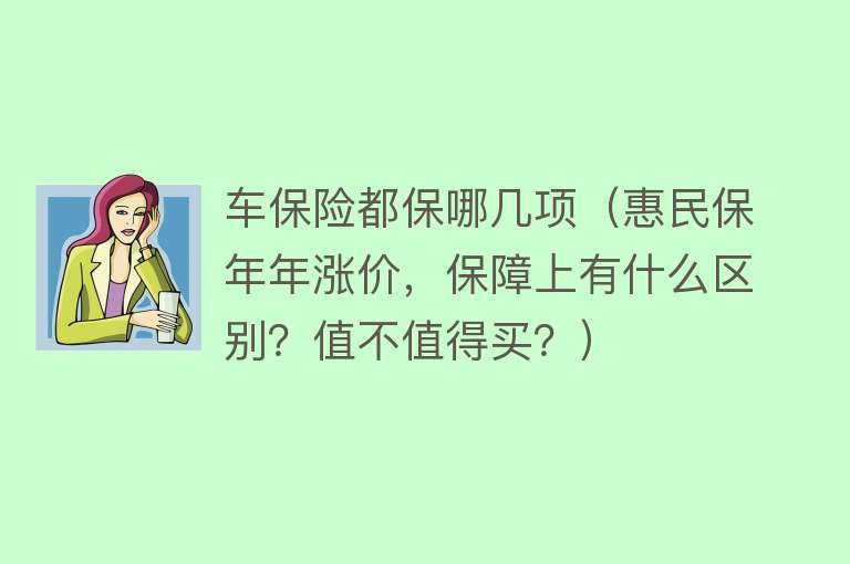 车保险都保哪几项（惠民保年年涨价，保障上有什么区别？值不值得买？） 