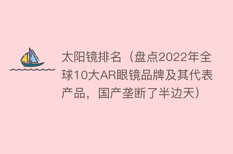 太阳镜排名（盘点2022年全球10大AR眼镜品牌及其代表产品，国产垄断了半边天） 