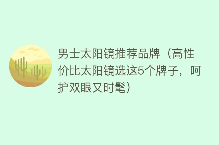 男士太阳镜推荐品牌（高性价比太阳镜选这5个牌子，呵护双眼又时髦） 