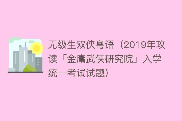 无级生双侠粤语（2019年攻读「金庸武侠研究院」入学统一考试试题） 