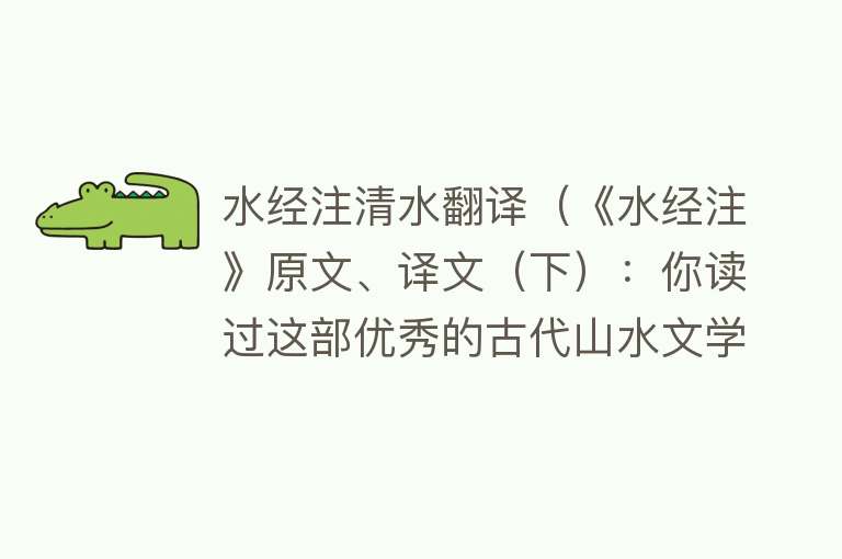 水经注清水翻译（《水经注》原文、译文（下）：你读过这部优秀的古代山水文学吗） 