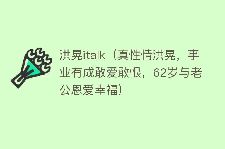 洪晃italk（真性情洪晃，事业有成敢爱敢恨，62岁与老公恩爱幸福） 