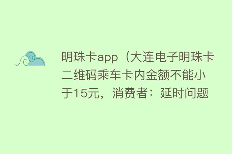 明珠卡app（大连电子明珠卡二维码乘车卡内金额不能小于15元，消费者：延时问题为何要消费者承担！） 