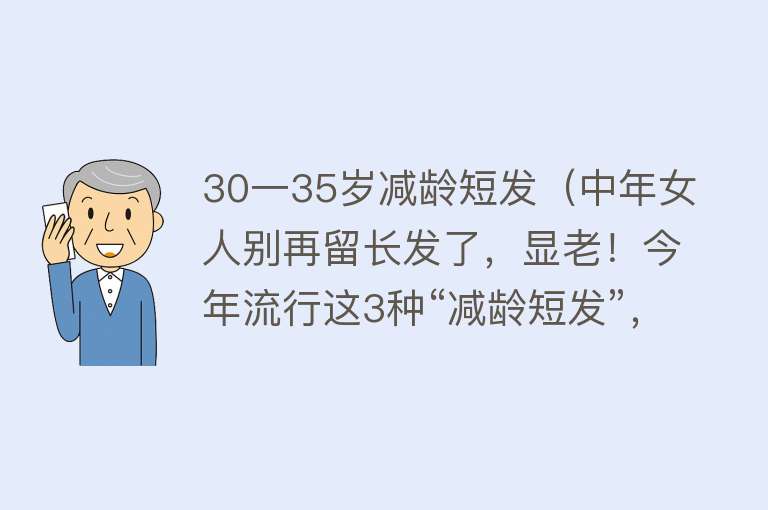 30一35岁减龄短发（中年女人别再留长发了，显老！今年流行这3种“减龄短发”，真美） 