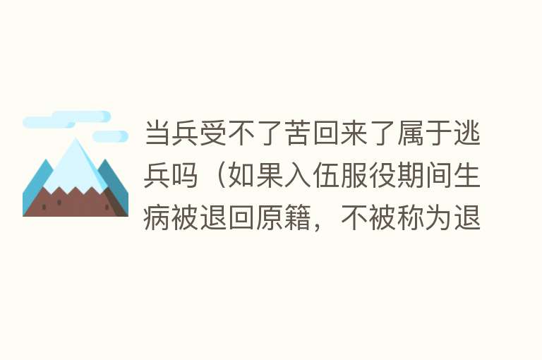 当兵受不了苦回来了属于逃兵吗（如果入伍服役期间生病被退回原籍，不被称为退伍，这叫逃兵么？） 