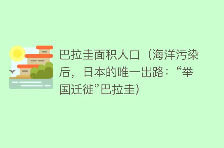 巴拉圭面积人口（海洋污染后，日本的唯一出路：“举国迁徙”巴拉圭） 