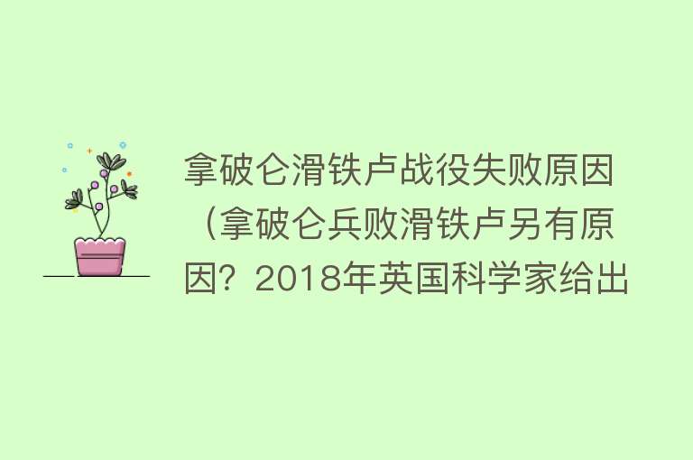 拿破仑滑铁卢战役失败原因（拿破仑兵败滑铁卢另有原因？2018年英国科学家给出了新的解释） 