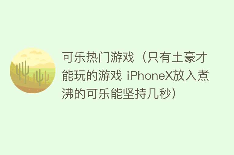 可乐热门游戏（只有土豪才能玩的游戏 iPhoneX放入煮沸的可乐能坚持几秒） 