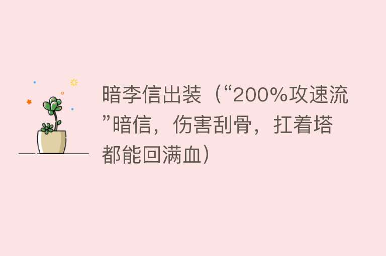 暗李信出装（“200%攻速流”暗信，伤害刮骨，扛着塔都能回满血） 