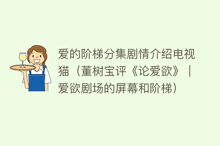 爱的阶梯分集剧情介绍电视猫（董树宝评《论爱欲》｜爱欲剧场的屏幕和阶梯） 