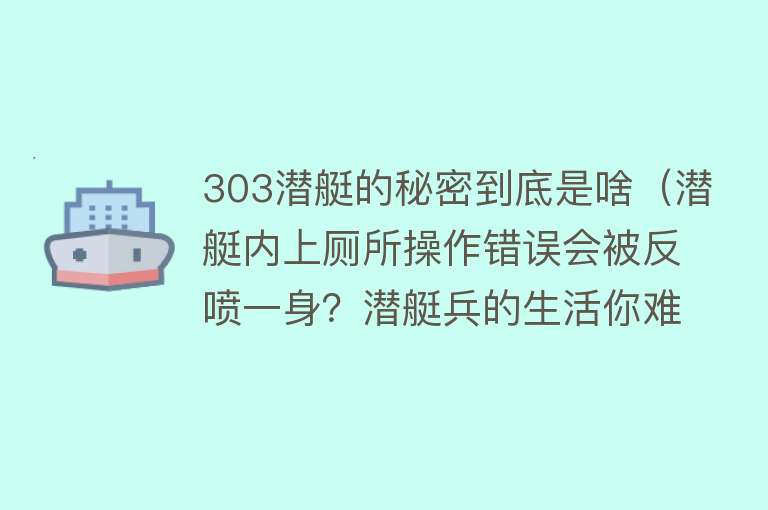 303潜艇的秘密到底是啥（潜艇内上厕所操作错误会被反喷一身？潜艇兵的生活你难以想象） 