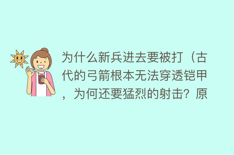 为什么新兵进去要被打（古代的弓箭根本无法穿透铠甲，为何还要猛烈的射击？原因很简单） 