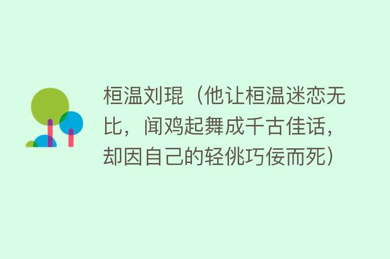 桓温刘琨（他让桓温迷恋无比，闻鸡起舞成千古佳话，却因自己的轻佻巧佞而死） 