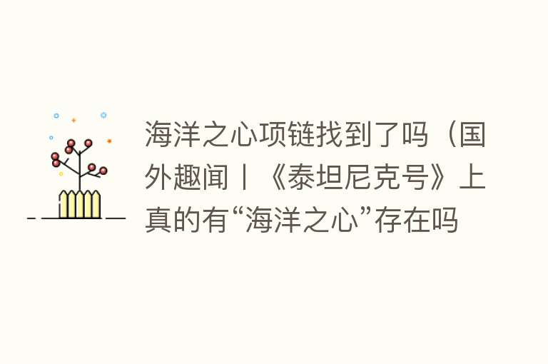 海洋之心项链找到了吗（国外趣闻丨《泰坦尼克号》上真的有“海洋之心”存在吗？） 