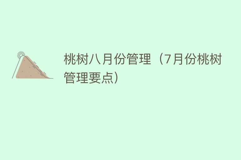 桃树八月份管理（7月份桃树管理要点） 