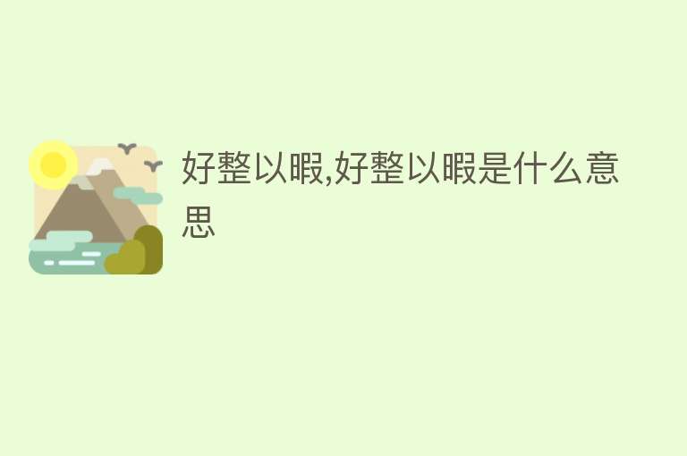 好整以暇,好整以暇是什么意思 