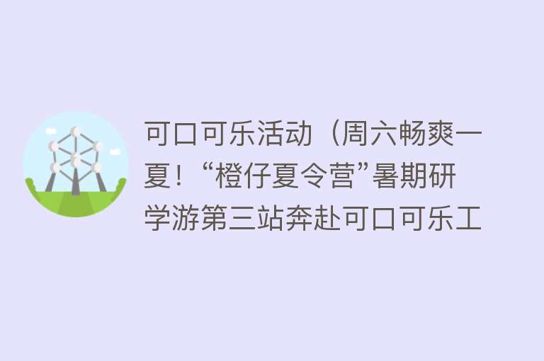 可口可乐活动（周六畅爽一夏！“橙仔夏令营”暑期研学游第三站奔赴可口可乐工厂） 