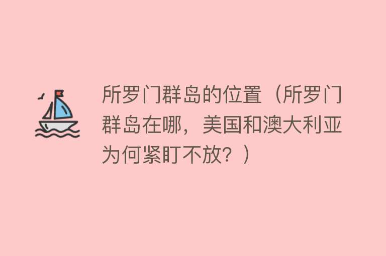 所罗门群岛的位置（所罗门群岛在哪，美国和澳大利亚为何紧盯不放？） 