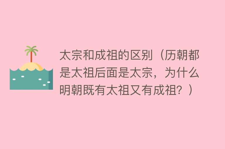 太宗和成祖的区别（历朝都是太祖后面是太宗，为什么明朝既有太祖又有成祖？） 