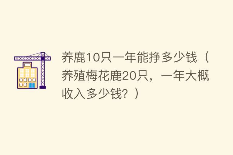 养鹿10只一年能挣多少钱(养殖梅花鹿20只,一年大概收入多少钱?)
