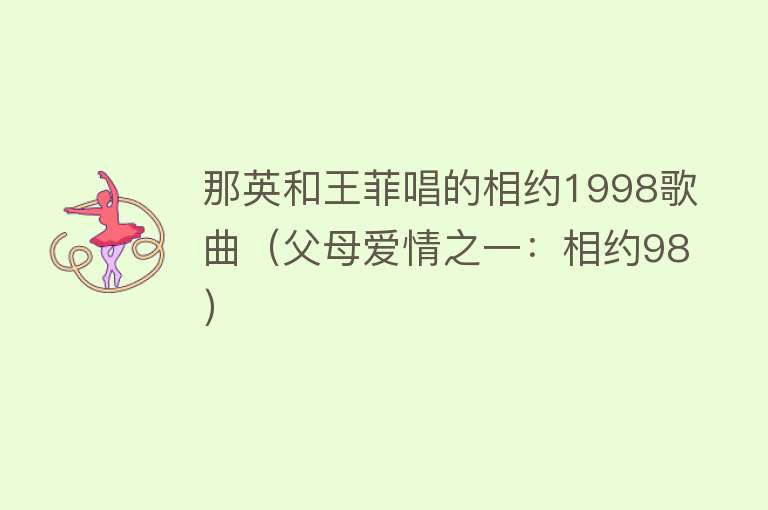那英和王菲唱的相约1998歌曲（父母爱情之一：相约98） 