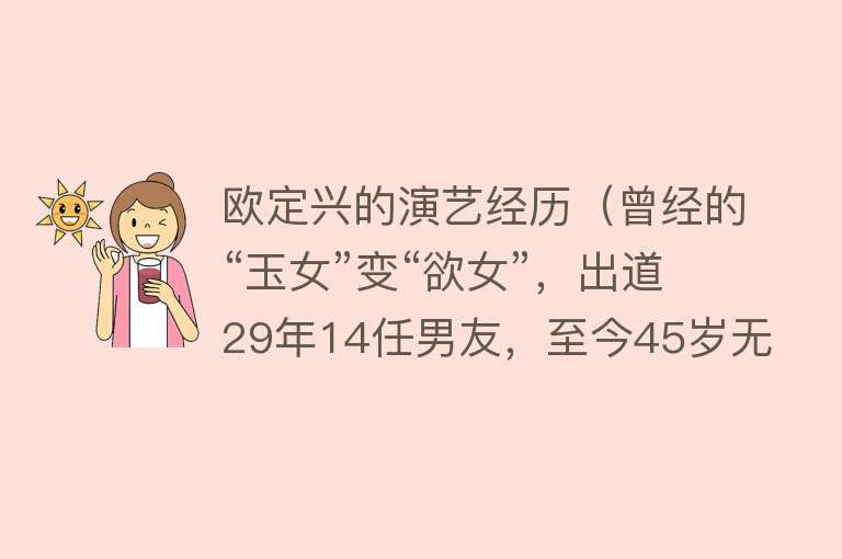欧定兴的演艺经历(曾经的“玉女”变“欲女”,出道29年14任男友,至今45岁无人娶)