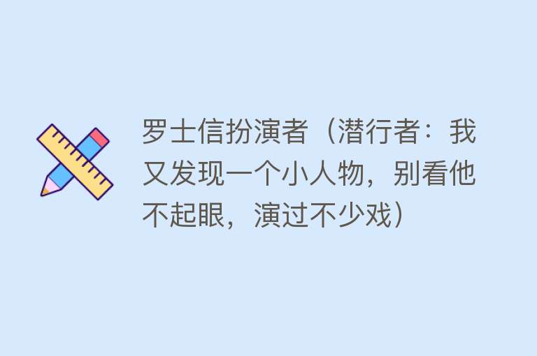 罗士信扮演者（潜行者：我又发现一个小人物，别看他不起眼，演过不少戏） 