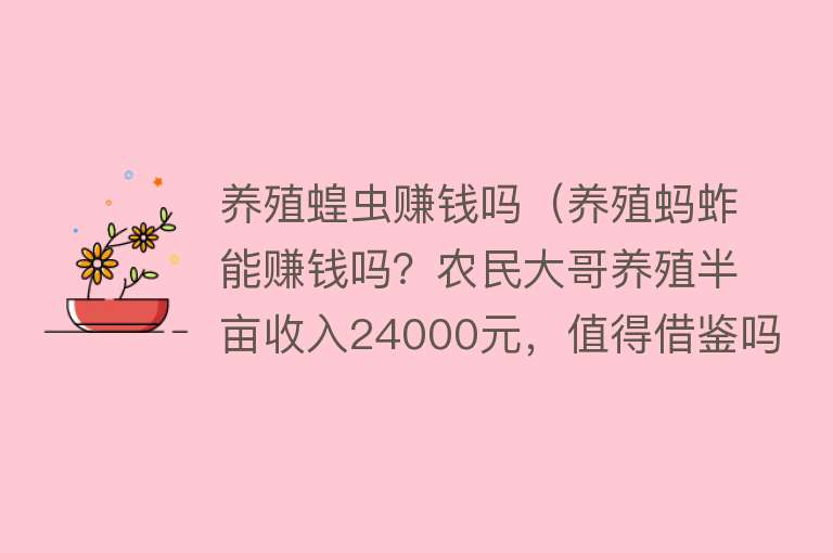 养殖蝗虫赚钱吗（养殖蚂蚱能赚钱吗？农民大哥养殖半亩收入24000元，值得借鉴吗？） 