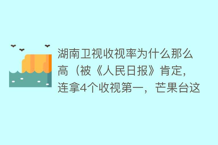 湖南卫视收视率为什么那么高（被《人民日报》肯定，连拿4个收视第一，芒果台这档综艺凭什么？） 