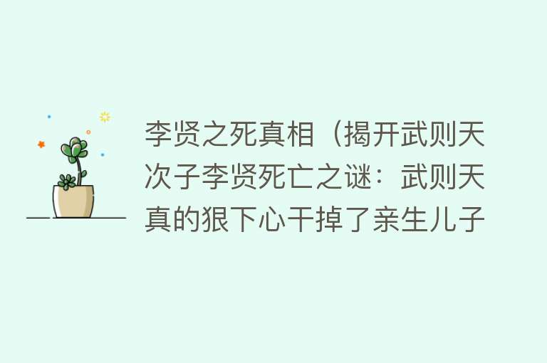 李贤之死真相(揭开武则天次子李贤死亡之谜:武则天真的狠下心干掉了亲生儿子?)
