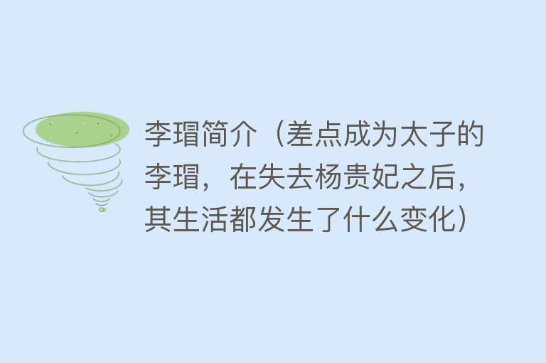 李瑁简介（差点成为太子的李瑁，在失去杨贵妃之后，其生活都发生了什么变化） 