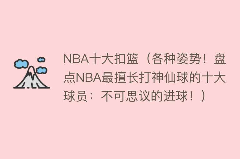 NBA十大扣篮（各种姿势！盘点NBA最擅长打神仙球的十大球员：不可思议的进球！） 