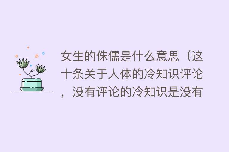 女生的侏儒是什么意思（这十条关于人体的冷知识评论，没有评论的冷知识是没有灵魂的） 