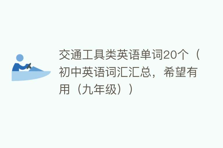 交通工具类英语单词20个（初中英语词汇汇总，希望有用（九年级）） 