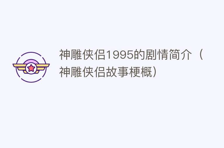 神雕侠侣1995的剧情简介(神雕侠侣故事梗概)