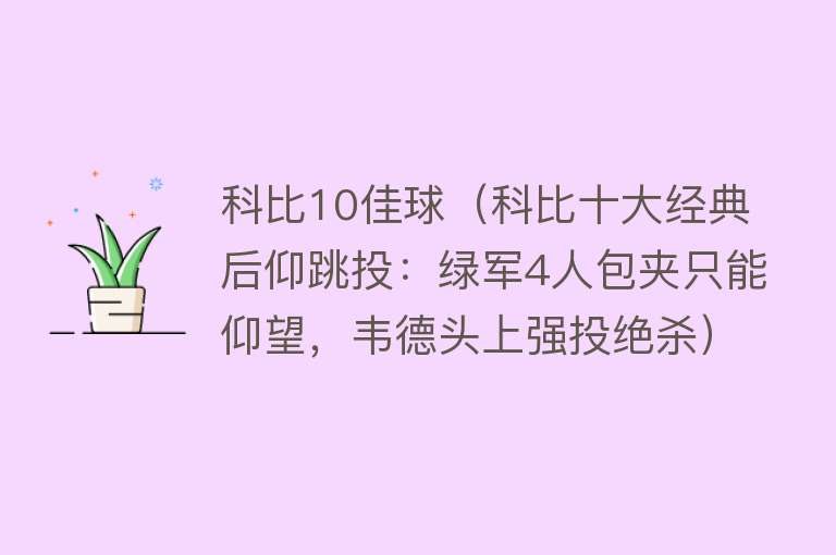 科比10佳球（科比十大经典后仰跳投：绿军4人包夹只能仰望，韦德头上强投绝杀） 