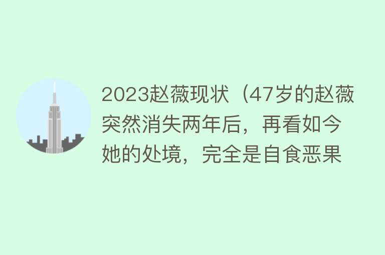 2023赵薇现状（47岁的赵薇突然消失两年后，再看如今她的处境，完全是自食恶果） 