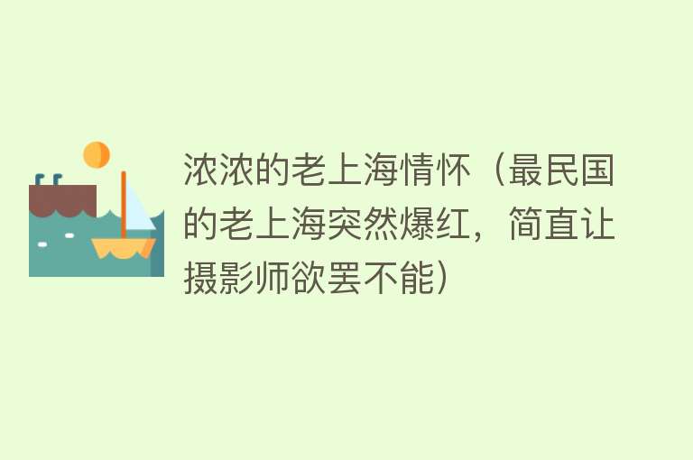 浓浓的老上海情怀（最民国的老上海突然爆红，简直让摄影师欲罢不能） 