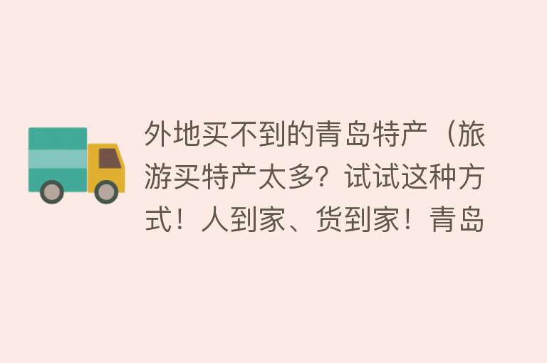 外地买不到的青岛特产（旅游买特产太多？试试这种方式！人到家、货到家！青岛特产指南） 