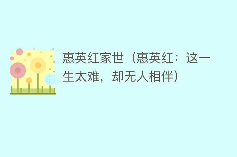惠英红家世（惠英红：这一生太难，却无人相伴） 