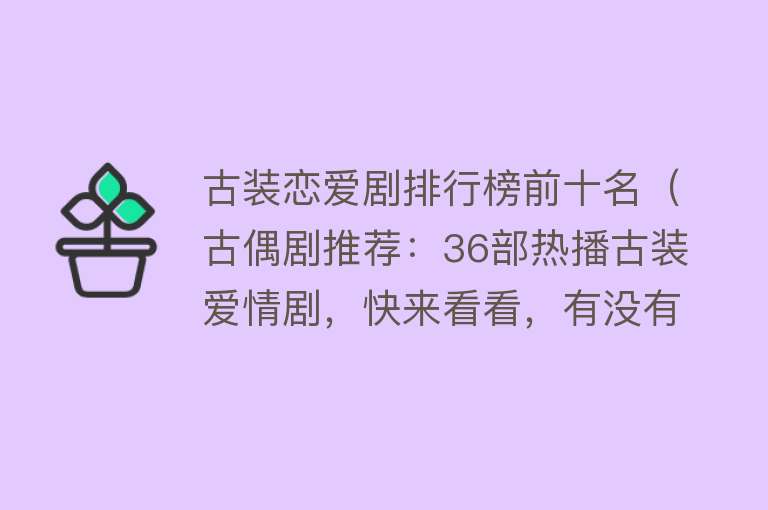 古装恋爱剧排行榜前十名（古偶剧推荐：36部热播古装爱情剧，快来看看，有没有你家爱豆？） 